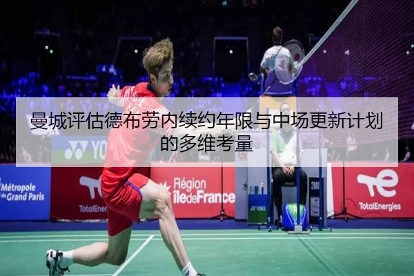 曼城评估德布劳内续约年限与中场更新计划的多维考量