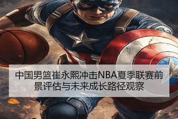 中国男篮崔永熙冲击NBA夏季联赛前景评估与未来成长路径观察