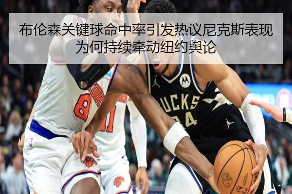 布伦森关键球命中率引发热议尼克斯表现为何持续牵动纽约舆论