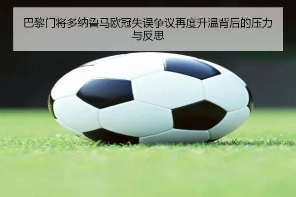 巴黎门将多纳鲁马欧冠失误争议再度升温背后的压力与反思