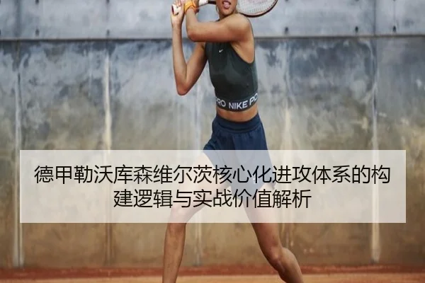 德甲勒沃库森维尔茨核心化进攻体系的构建逻辑与实战价值解析