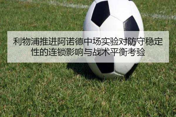 利物浦推进阿诺德中场实验对防守稳定性的连锁影响与战术平衡考验