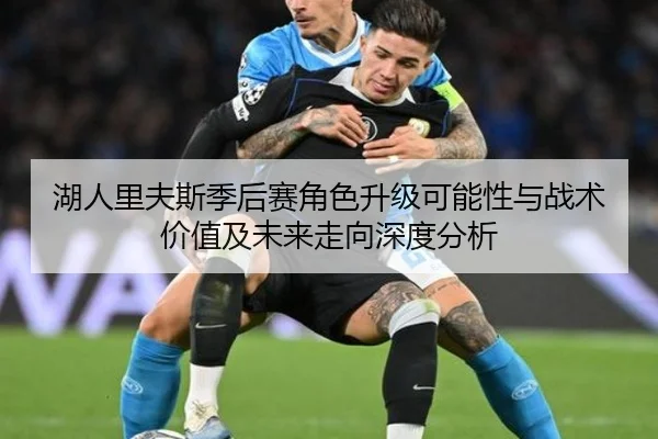 湖人里夫斯季后赛角色升级可能性与战术价值及未来走向深度分析