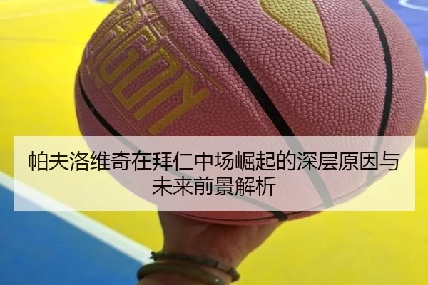 帕夫洛维奇在拜仁中场崛起的深层原因与未来前景解析