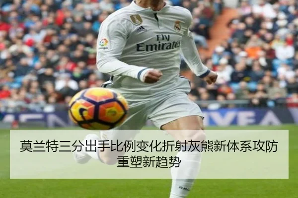 莫兰特三分出手比例变化折射灰熊新体系攻防重塑新趋势