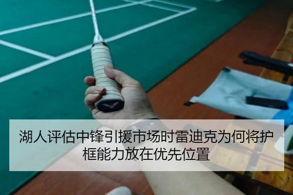湖人评估中锋引援市场时雷迪克为何将护框能力放在优先位置