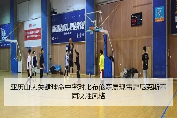 亚历山大关键球命中率对比布伦森展现雷霆尼克斯不同决胜风格